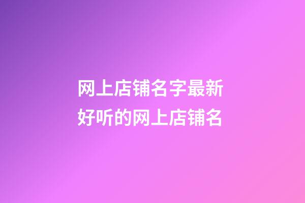 网上店铺名字最新 好听的网上店铺名-第1张-店铺起名-玄机派